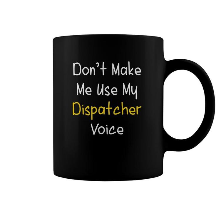 Dont Make Me Use My Dispatcher Voice 911 Dispatch Coffee Mug