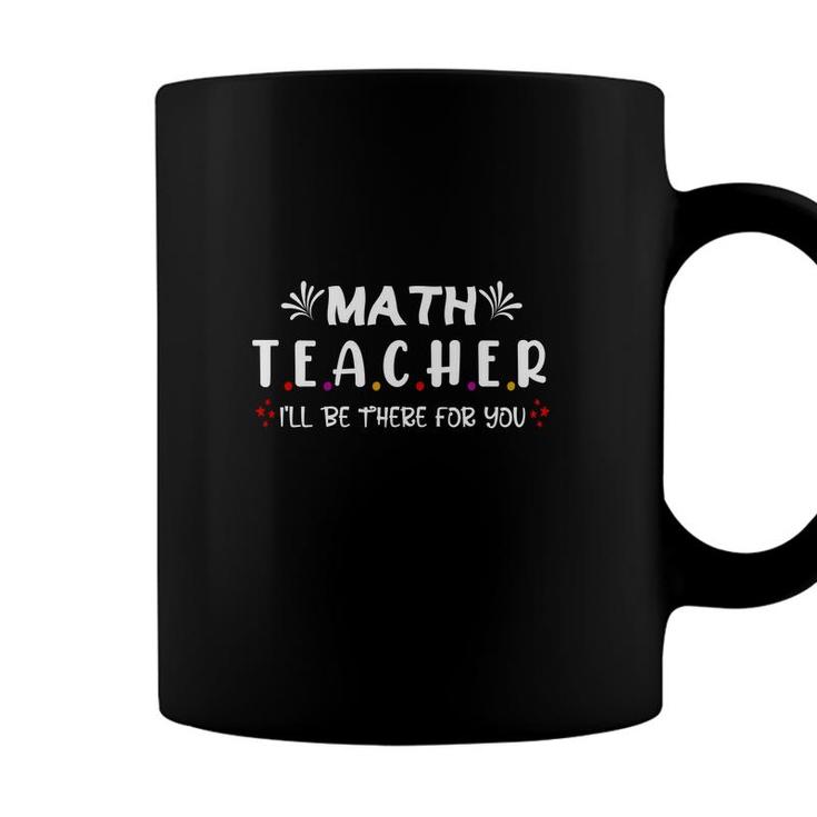 Funny Beautiful Cool Design Math Teacher Ill Be There For You Coffee Mug