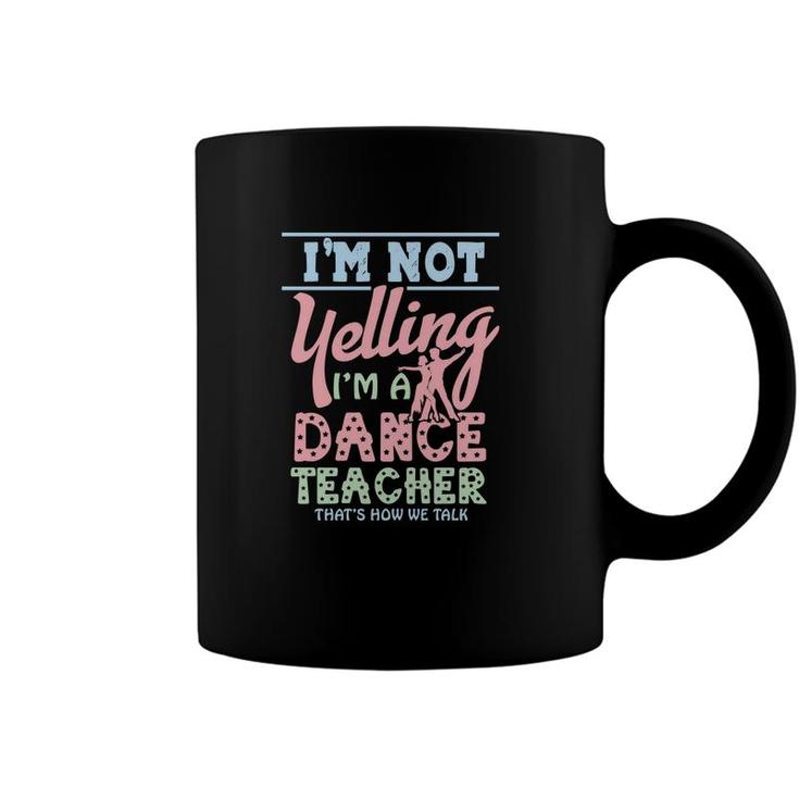 I Am Not Yelling I Am A Dance Teacher Thats How We Talk Coffee Mug