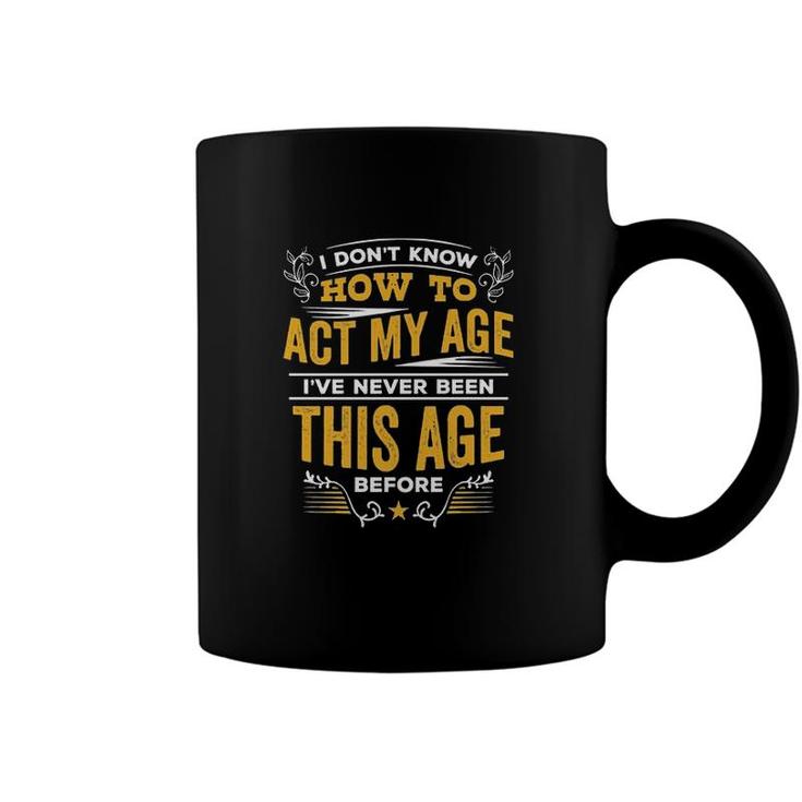 I Dont Know How To Act My Age Ive Never Been This Age Before New Letters Coffee Mug