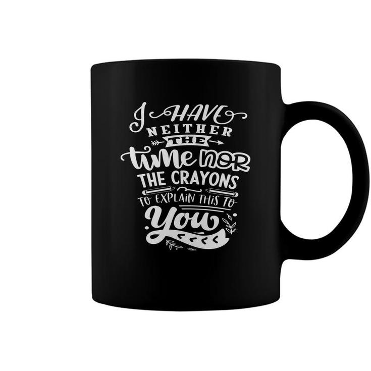 I Have Neither The Time  Nor The Crayons To Expain This To You Sarcastic Funny Quote White Color Coffee Mug