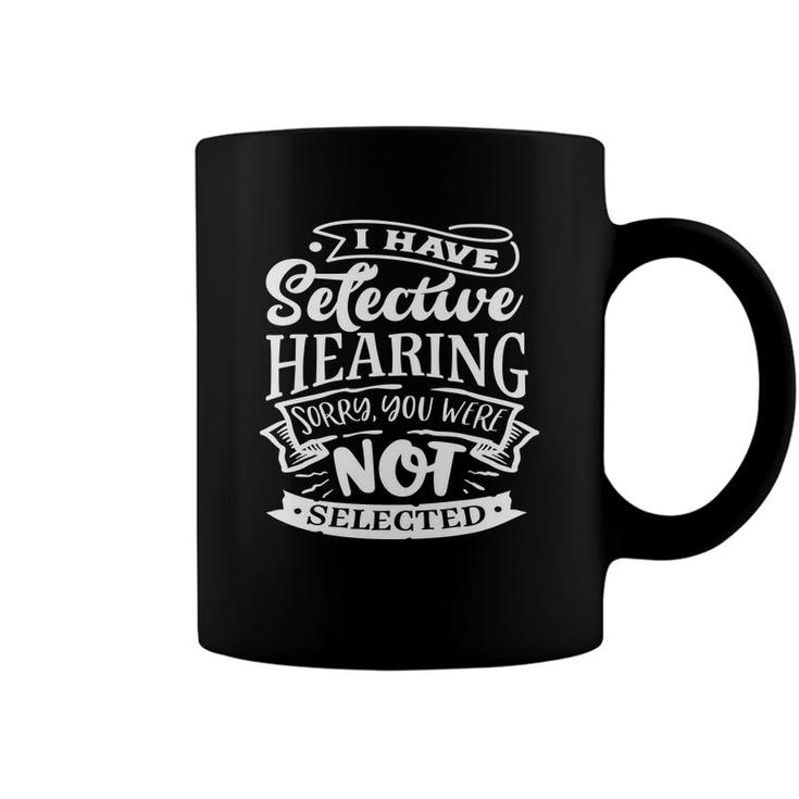 I Have Selective Hearing Sorry You Were Not Selected Sarcastic Funny Quote White Color Coffee Mug