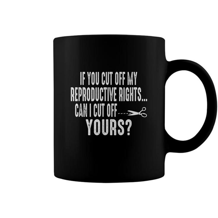 If You Cut Off My Reproductive Rights Can I Cut Off Yours  Coffee Mug