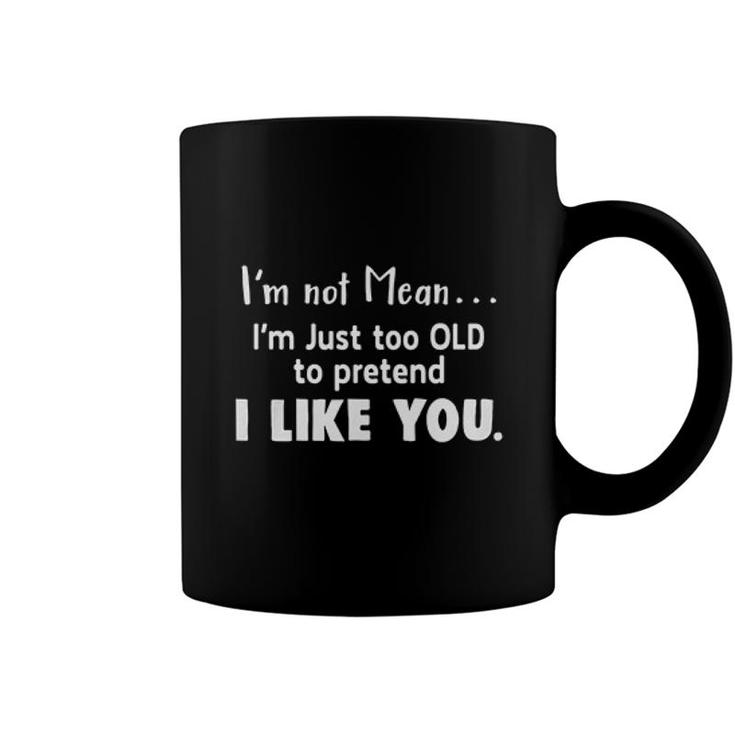 Im Not Mean Im Just Too Old Too Pretend I Like You Sarcatic Funny Quote Coffee Mug