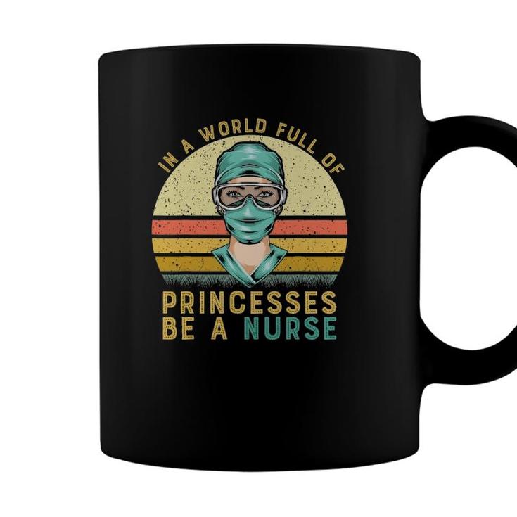 In A World Full Of Princesses Be A Nurse Proud Nurse Coffee Mug