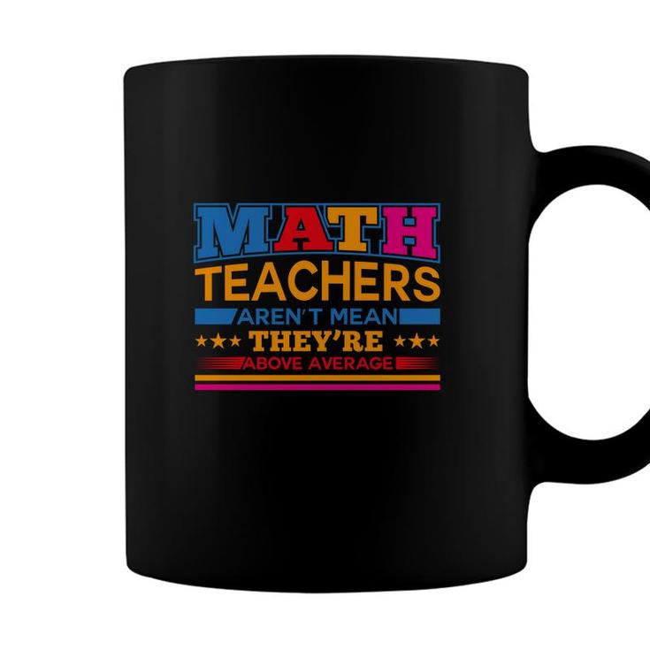 Interesting Design Math Teachers Arent Mean Theyre Above Average Coffee Mug