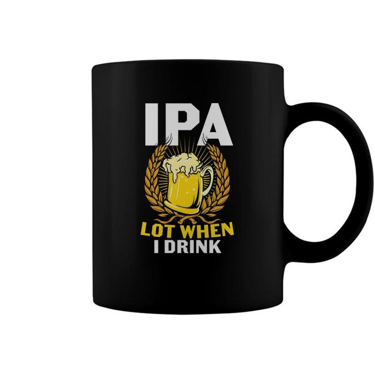 Ipa Beer Lot When I Drink Gifts For Beer Lovers Coffee Mug
