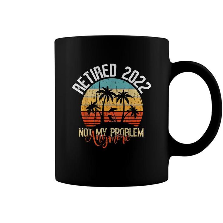 Retired 2022 Not My Problem Anymore  Funny Retired 2022  Coffee Mug