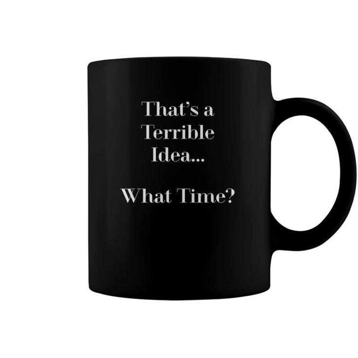 Thats A Terrible Idea What Time Funny S Coffee Mug