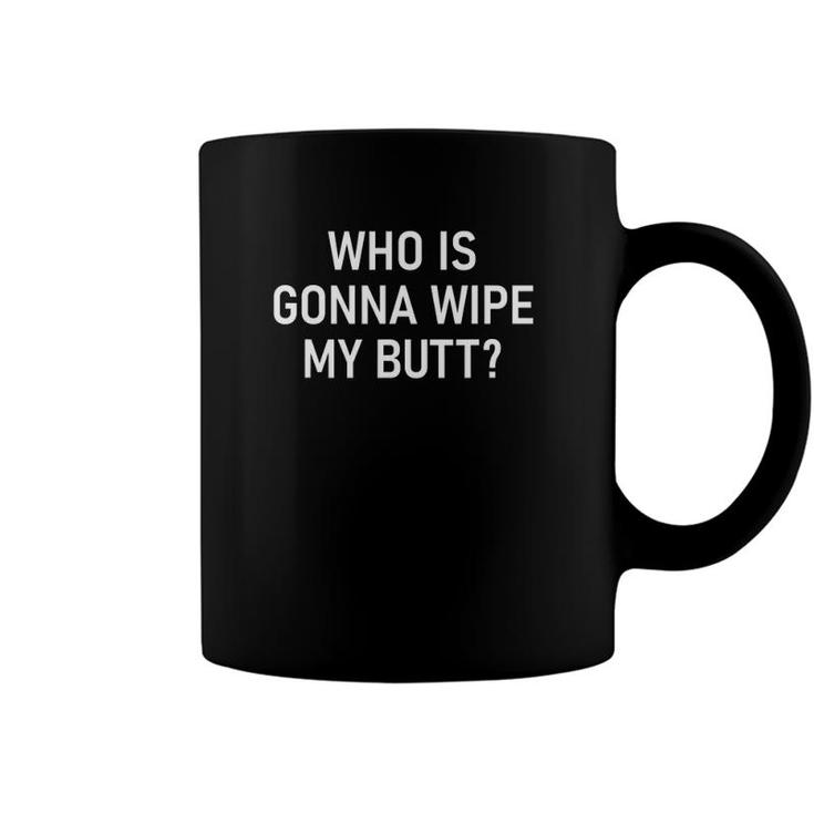 Who Is Gonna Wipe My Butt Funny Jokes Sarcastic Sayings Coffee Mug