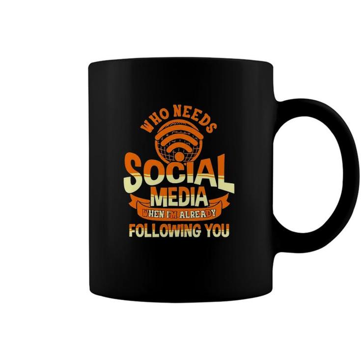 Who Needs Social Media When Im Already Following You Coffee Mug