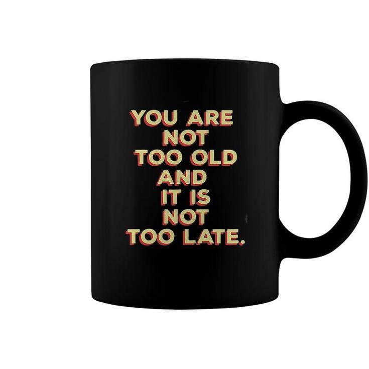 You Are Not Too Old And It Is Not Too Late 2022 Trend Coffee Mug