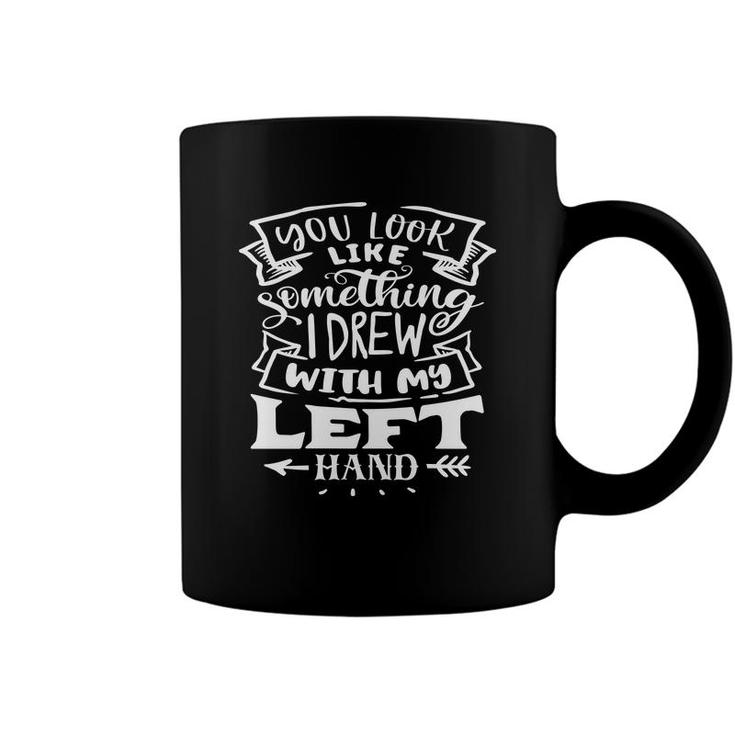You Look Like Something I Drew With My Left Hand White Color Sarcastic Funny Quote Coffee Mug