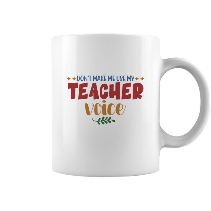 Dont Make Me Use My Teacher Voice Great Coffee Mug