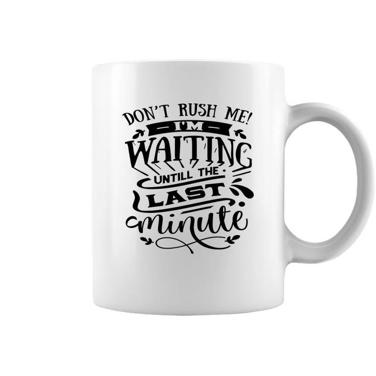 Dont Rush Me I_M Waiting Untill The Last Minute Sarcastic Funny Quote Black Color Coffee Mug