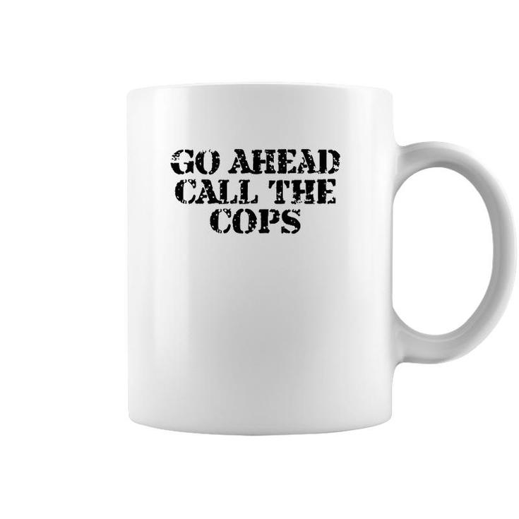 Go Ahead Call The Cops - Funny Sarcastic Coffee Mug