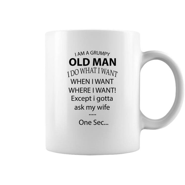 I Am A Grumpy Old Man I Do What I Want When I Want Where I Want Except I Gotta Ask My Wife One Sec Coffee Mug