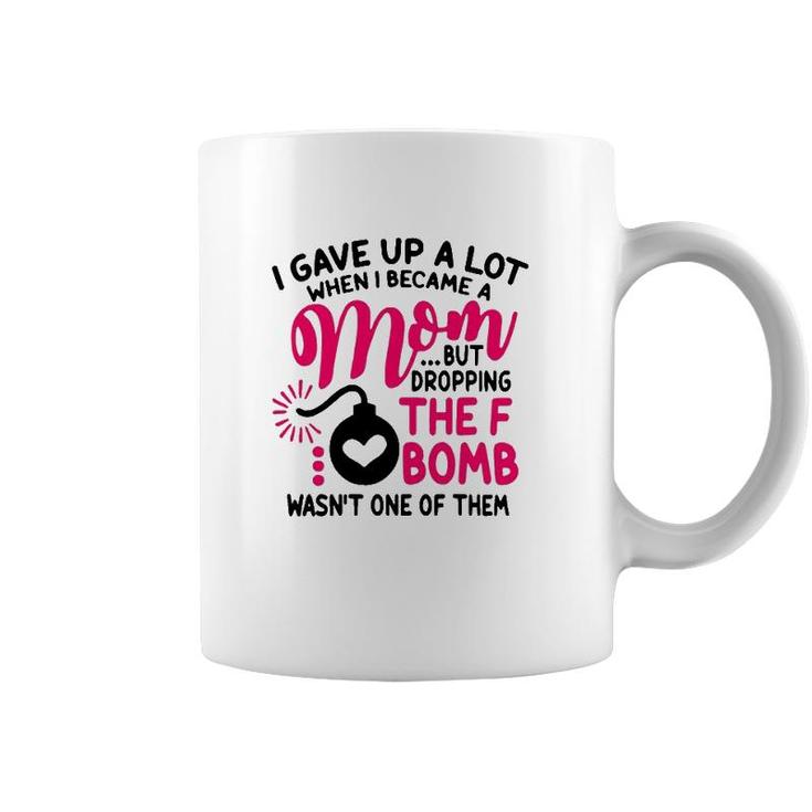 I Gave Up A Lot When I Became A Mom But Dropping The F Bomb Wasn’T One Of Them Coffee Mug