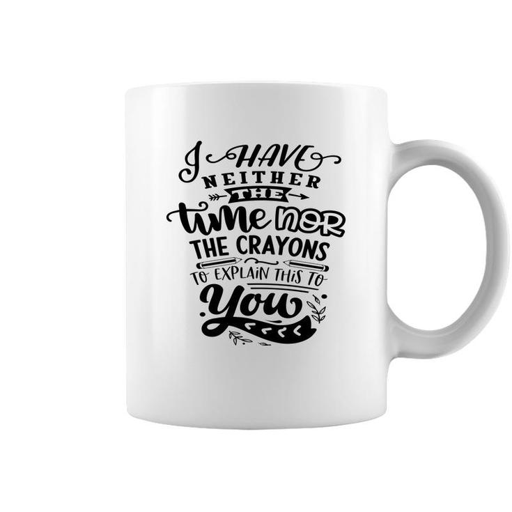 I Have Neither The Time Nor The Crayons To Expain This To You Sarcastic Funny Quote Black Color Coffee Mug