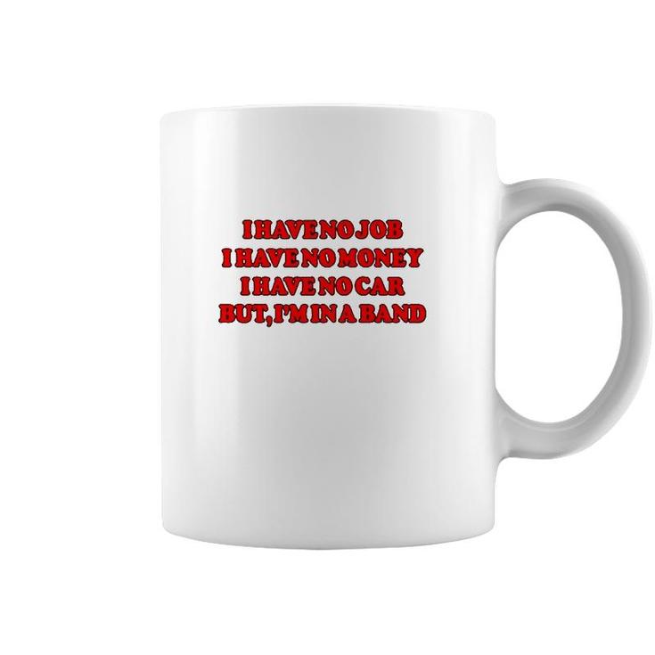 I Have No Job I Have No Money I Have No Car But Im In A Band Coffee Mug