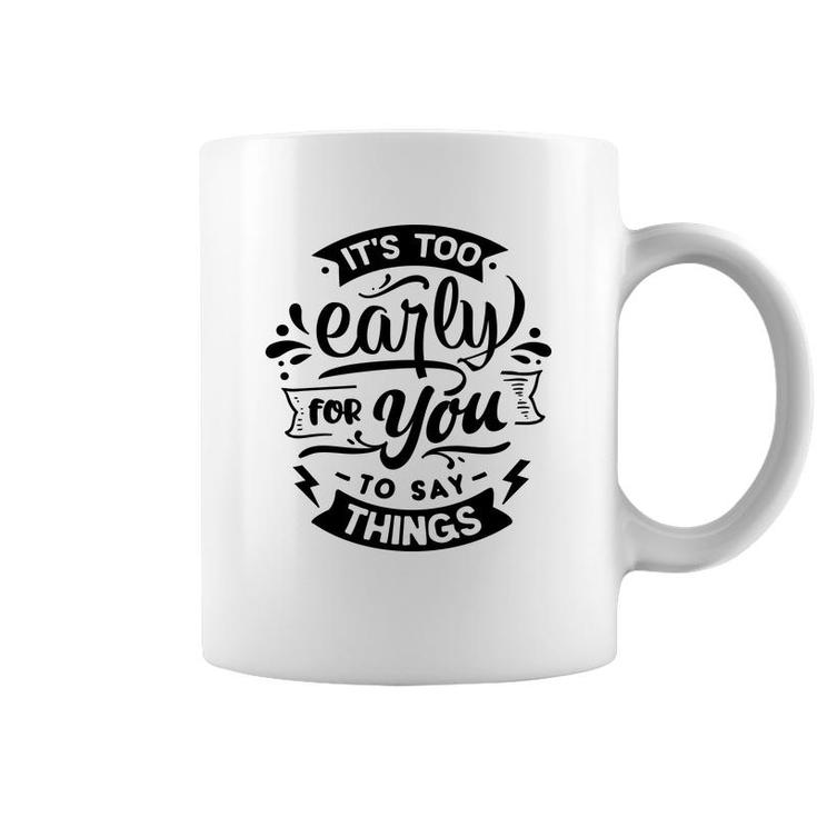 Its Too Early For You To Says Things Sarcastic Funny Quote Black Color Coffee Mug