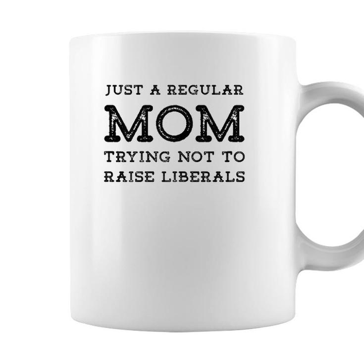 Just A Regular Mom Trying Not To Raise Liberals Coffee Mug