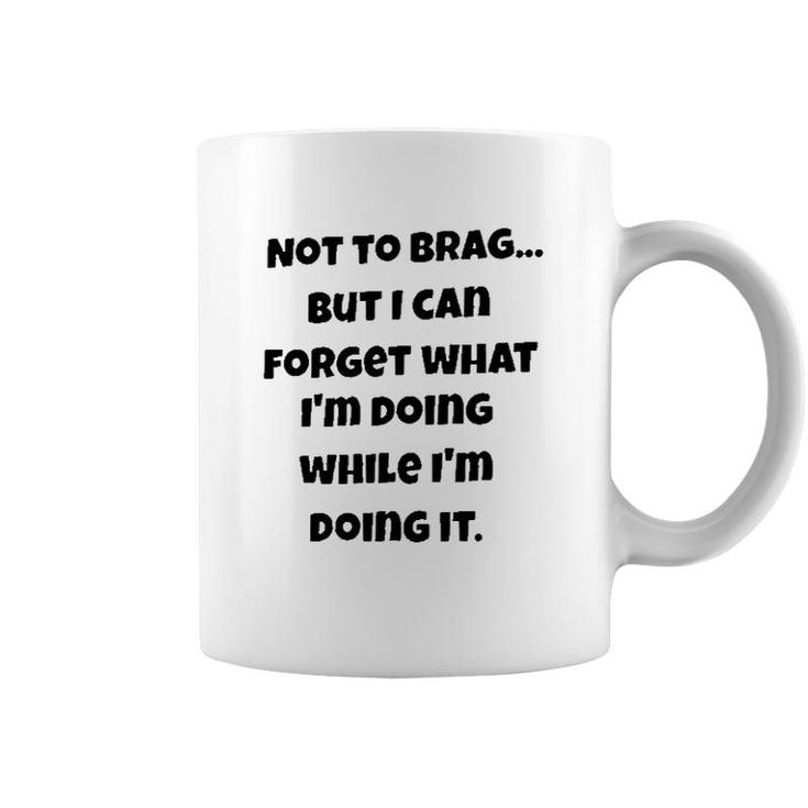 Meaning Not To Brag But I Can Forget What Im Doing While Im Doing It  Coffee Mug