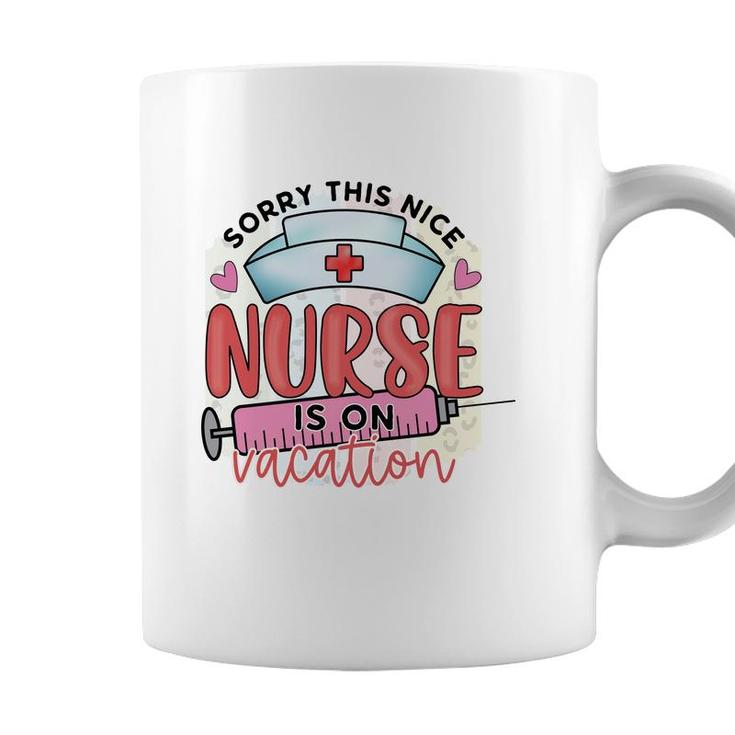 Sorry This Nice Nurse Is On Vacation New 2022 Coffee Mug
