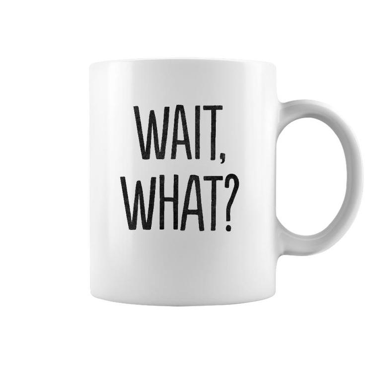Wait What Funny Sarcastic Gift Coffee Mug