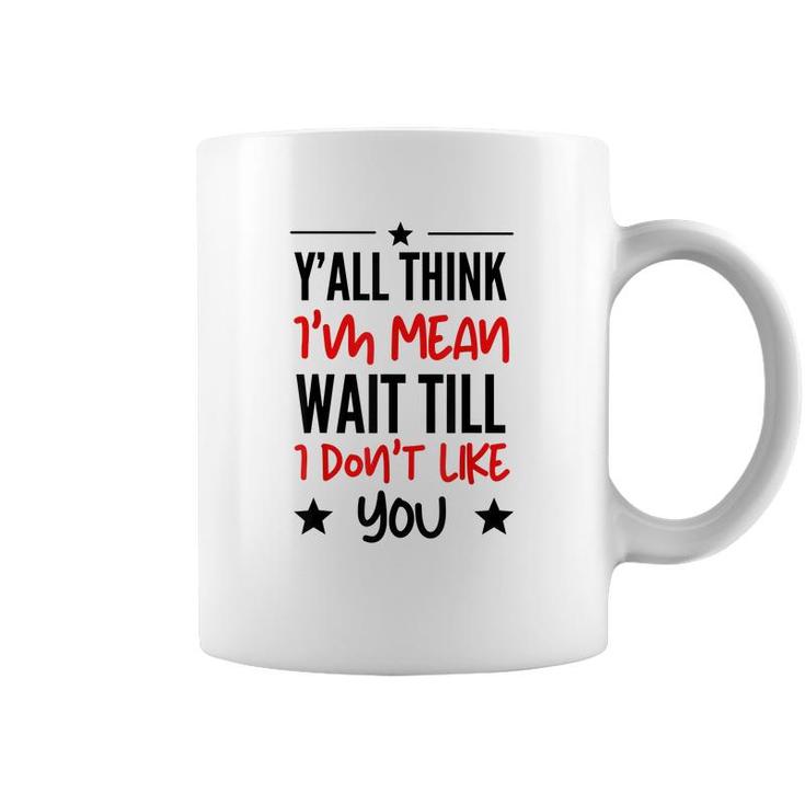Y’All Think I’M Mean Wait Till I Don’T Like You Quote  Coffee Mug