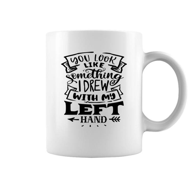 You Look Like Something I Drew With My Left Hand Black Color Sarcastic Funny Quote Coffee Mug