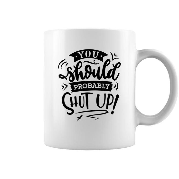 You Should Probably Shut Up Black Color Sarcastic Funny Quote Coffee Mug
