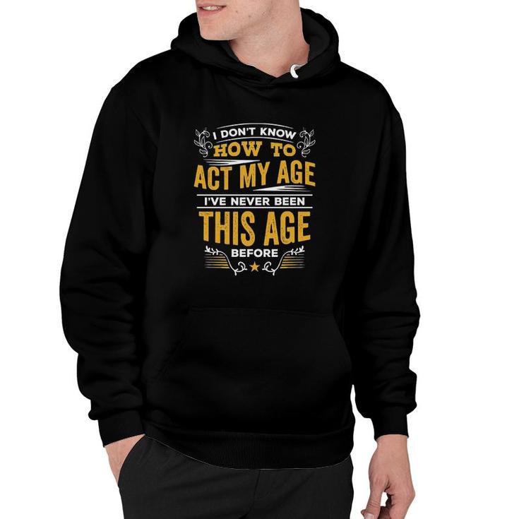 I Dont Know How To Act My Age Ive Never Been This Age Before New Letters Hoodie