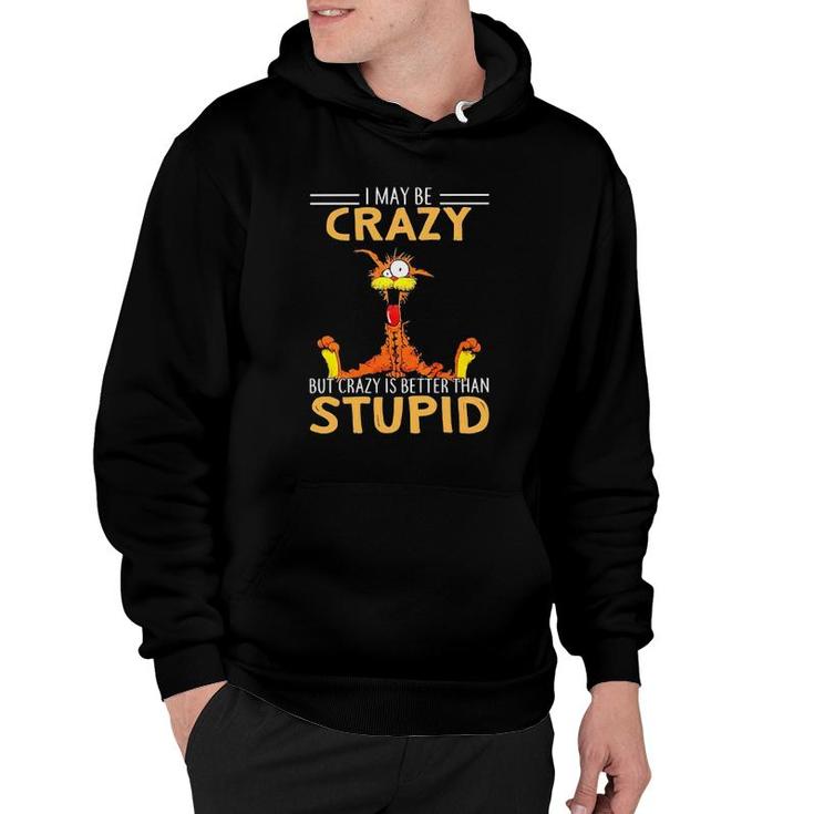 I May Be Crazy But Crazy Is Better Than Stupid Hoodie
