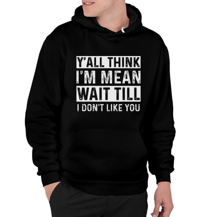 Yall Think I Am Mean Wait Till I Dont Like You Fun Hoodie