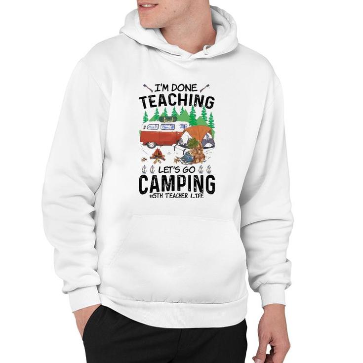 5Th Grade Teacher Life Funny Im Done Teaching Lets Go Camping Hoodie
