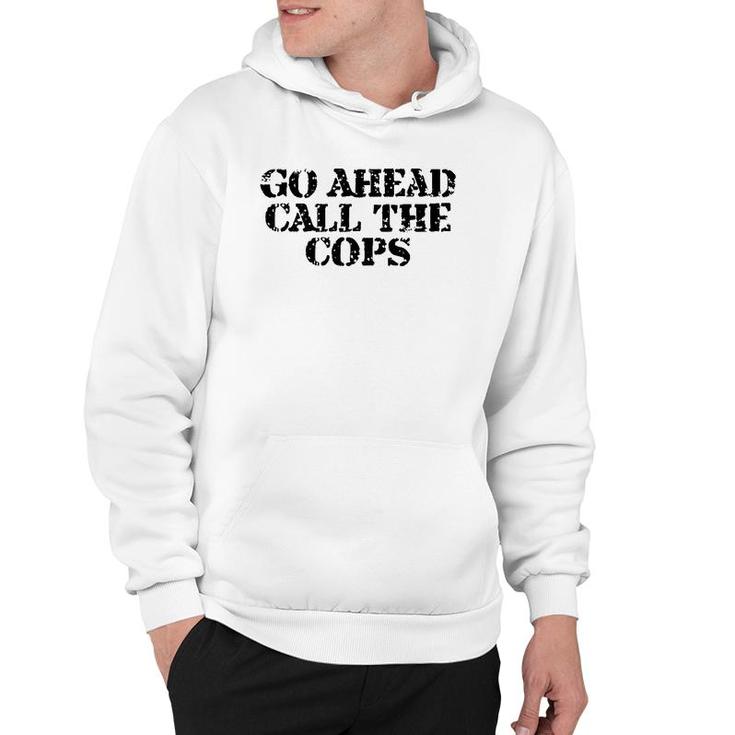 Go Ahead Call The Cops - Funny Sarcastic Hoodie