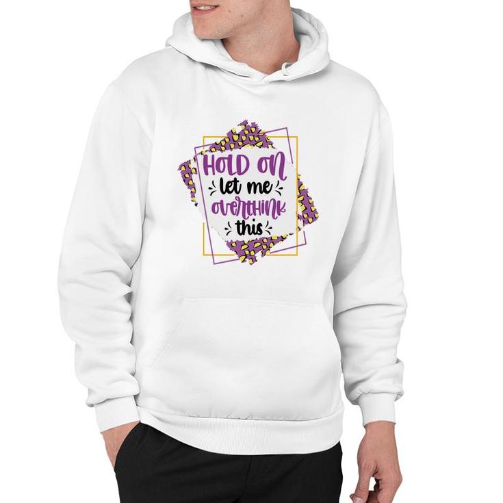 Hold On Let Me Overthink This Sarcastic Funny Quote Gift Hoodie