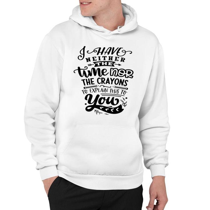 I Have Neither The Time  Nor The Crayons To Expain This To You Sarcastic Funny Quote Black Color Hoodie