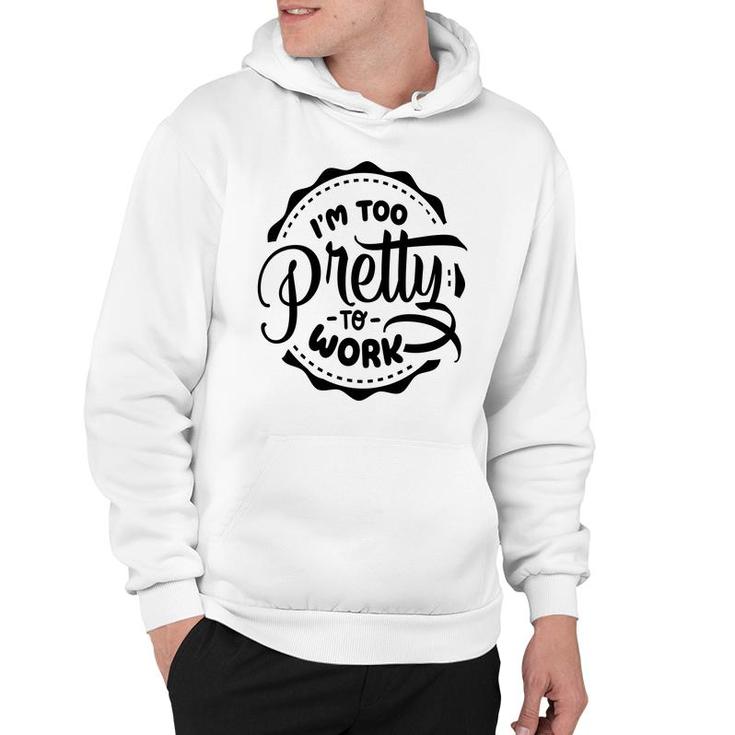 Im Too Pretty To Work Sarcastic Funny Quote Blackcolor Hoodie