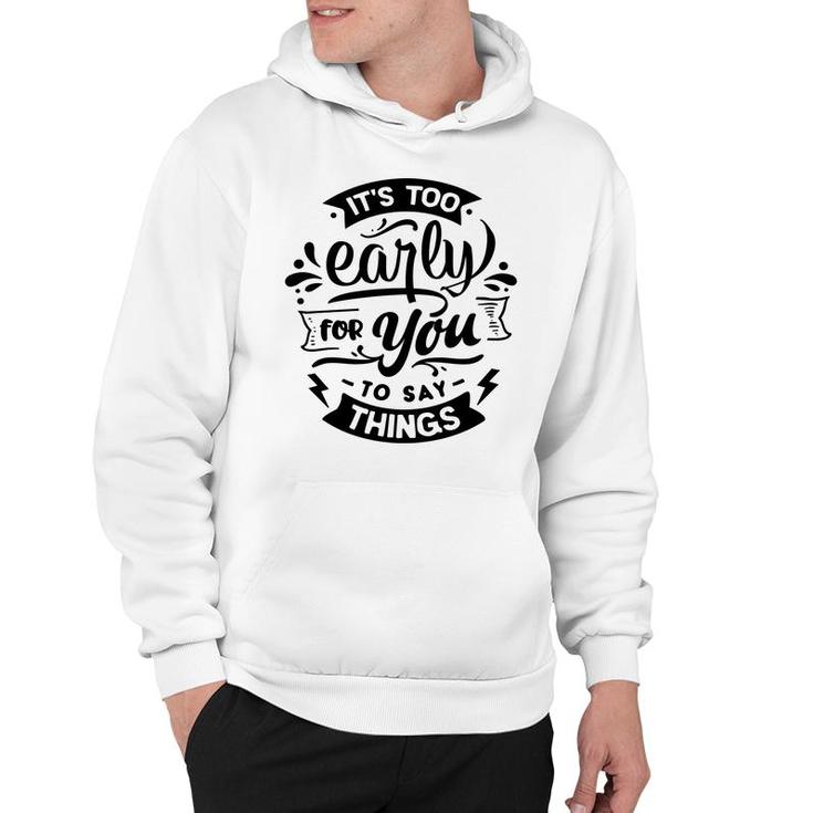 Its Too Early For You To Says Things Sarcastic Funny Quote Black Color Hoodie