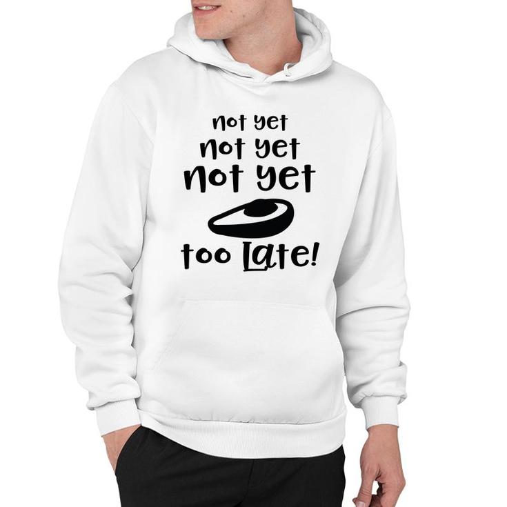 Not Yet Not Yet Not Yet Too Late Funny Avocado Hoodie