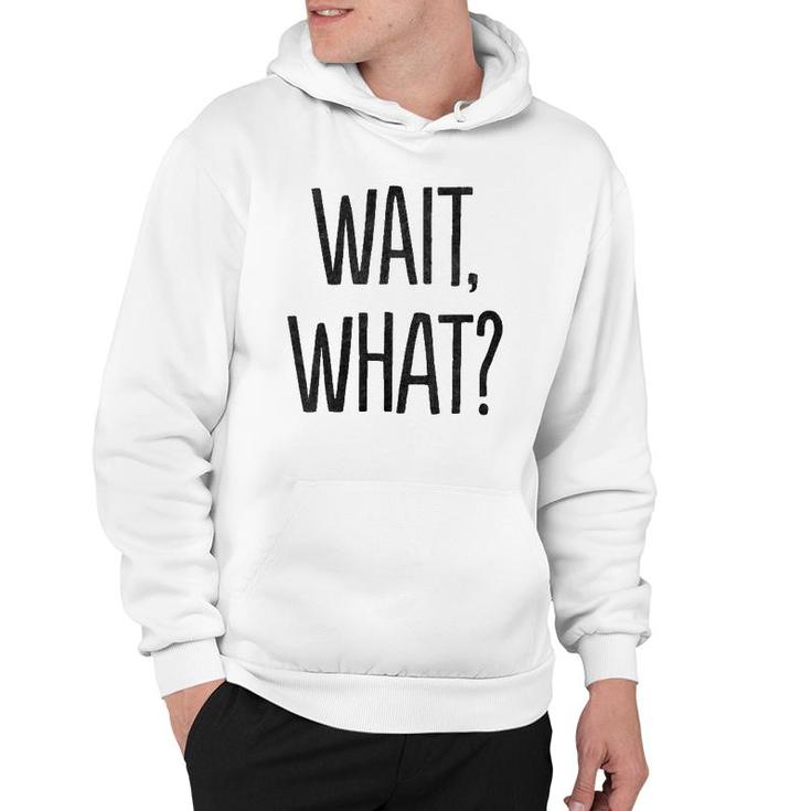 Wait What Funny Sarcastic Gift Hoodie