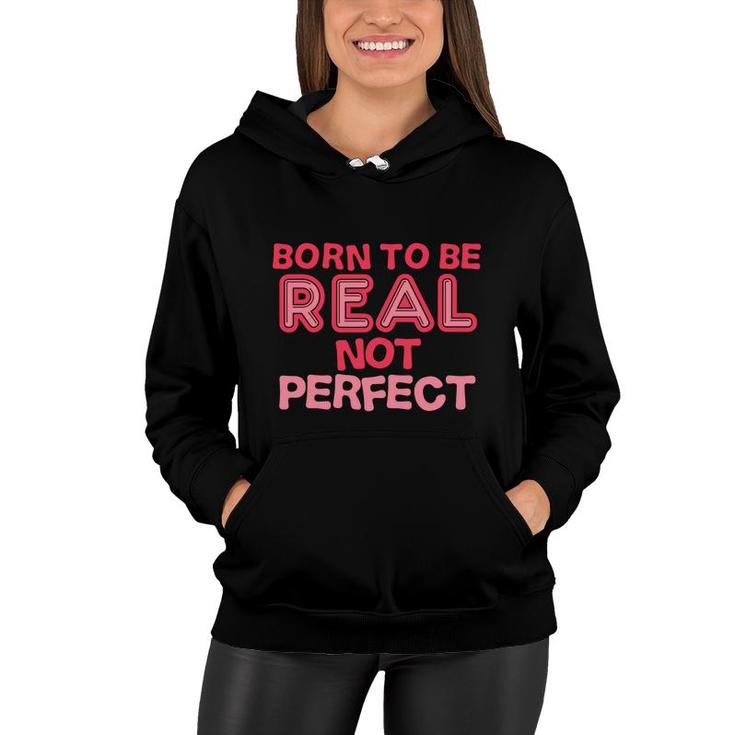 Born To Be Real Not Perfect Motivational Inspirational  Women Hoodie
