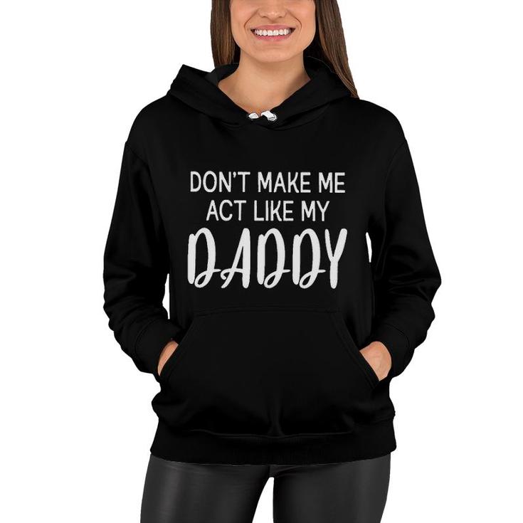 Dont Make Me Act Like My Daddy Funny Fathers Day Gift Women Hoodie