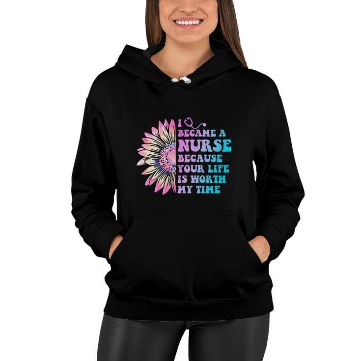 I Became A Nurse Because Your Life Is Worth My Time Nurses Day  Women Hoodie