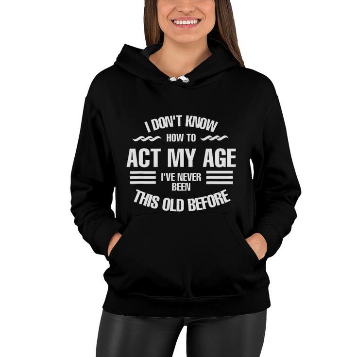 I Dont Know How To Act My Age Ive Never Been This Old Before Fun Women Hoodie