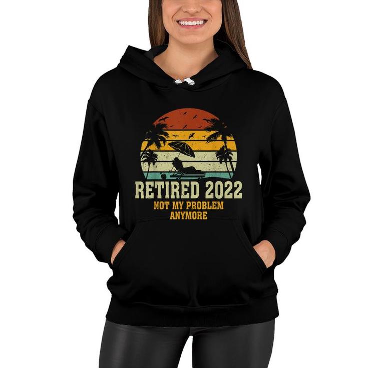 Retired 2022 Not My Problem Anymore Funny Vintage Retirement  Women Hoodie