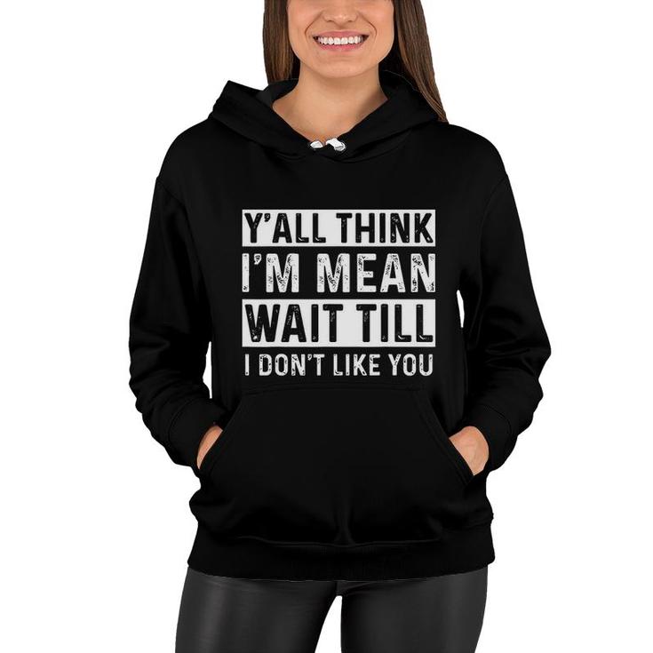 Yall Think I Am Mean Wait Till I Dont Like You Fun Women Hoodie