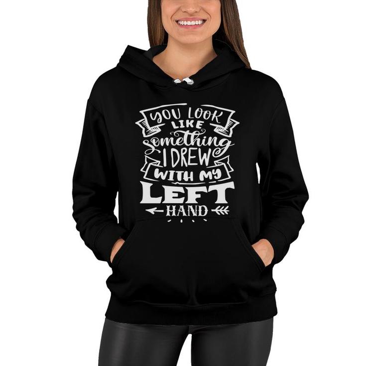 You Look Like Something I Drew With My Left Hand White Color Sarcastic Funny Quote Women Hoodie